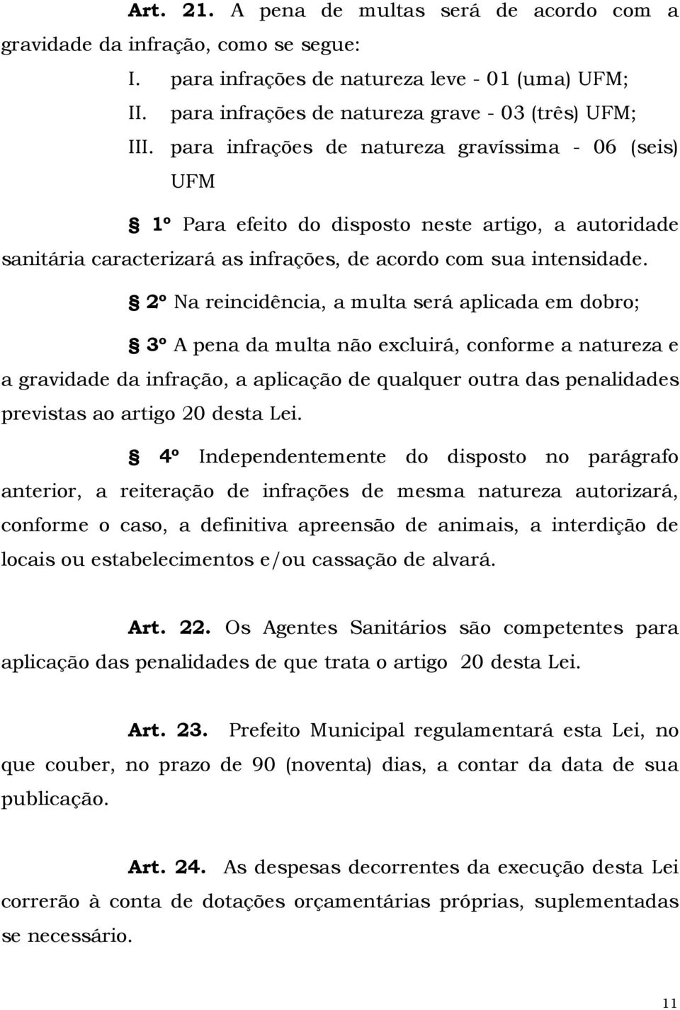 2º Na reincidência, a multa será aplicada em dobro; 3º A pena da multa não excluirá, conforme a natureza e a gravidade da infração, a aplicação de qualquer outra das penalidades previstas ao artigo