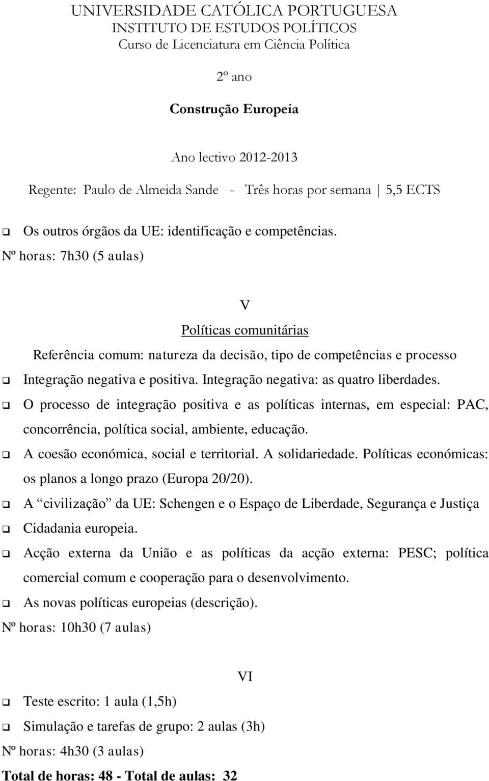 O processo de integração positiva e as políticas internas, em especial: PAC, concorrência, política social, ambiente, educação. A coesão económica, social e territorial. A solidariedade.