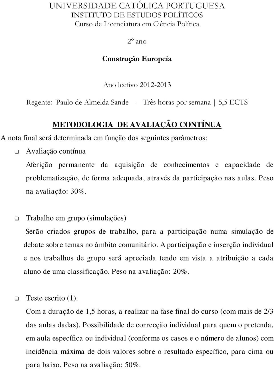 Trabalho em grupo (simulações) Serão criados grupos de trabalho, para a participação numa simulação de debate sobre temas no âmbito comunitário.