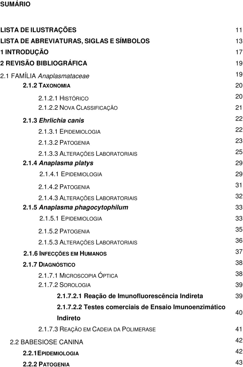 1.5 Anaplasma phagocytophilum 33 2.1.5.1 EPIDEMIOLOGIA 33 2.1.5.2 PATOGENIA 35 2.1.5.3 ALTERAÇÕES LABORATORIAIS 36 2.1.6 INFECÇÕES EM HUMANOS 37 2.1.7 DIAGNÓSTICO 38 2.1.7.1 MICROSCOPIA ÓPTICA 38 2.1.7.2 SOROLOGIA 39 2.