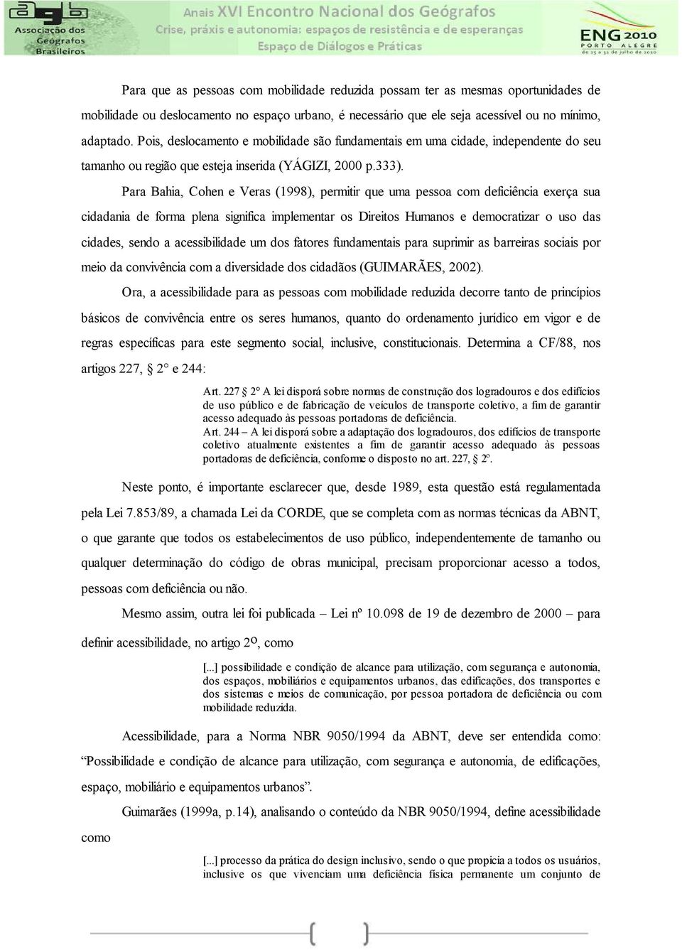 Para Bahia, Cohen e Veras (1998), permitir que uma pessoa com deficiência exerça sua cidadania de forma plena significa implementar os Direitos Humanos e democratizar o uso das cidades, sendo a