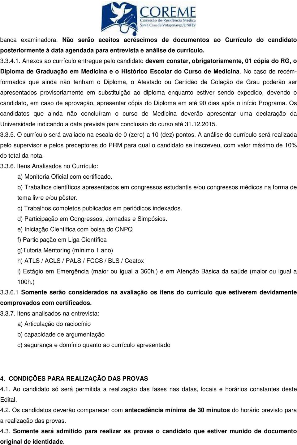 No caso de recémformados que ainda não tenham o Diploma, o Atestado ou Certidão de Colação de Grau poderão ser apresentados provisoriamente em substituição ao diploma enquanto estiver sendo expedido,