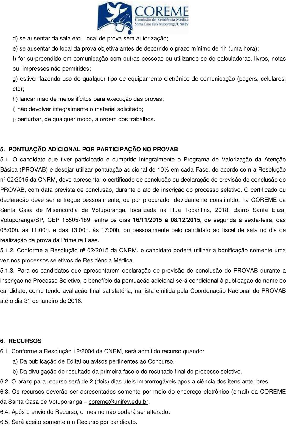 lançar mão de meios ilícitos para execução das provas; i) não devolver integralmente o material solicitado; j) perturbar, de qualquer modo, a ordem dos trabalhos. 5.