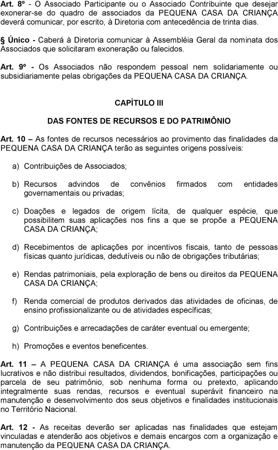 9º - Os Associados não respondem pessoal nem solidariamente ou subsidiariamente pelas obrigações da PEQUENA CASA DA CRIANÇA. CAPÍTULO III DAS FONTES DE RECURSOS E DO PATRIMÔNIO Art.