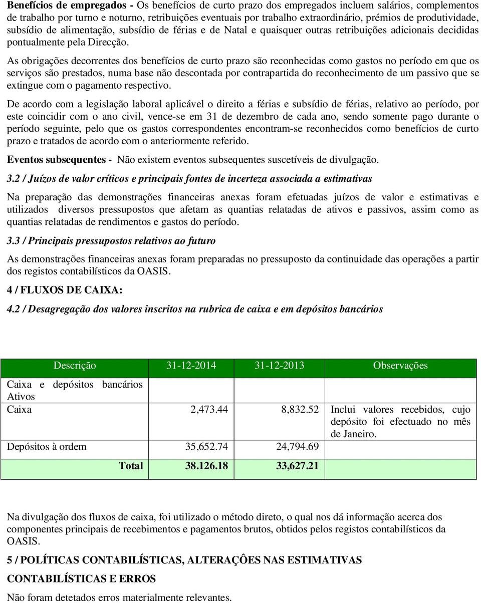 As obrigações decorrentes dos benefícios de curto prazo são reconhecidas como gastos no período em que os serviços são prestados, numa base não descontada por contrapartida do reconhecimento de um