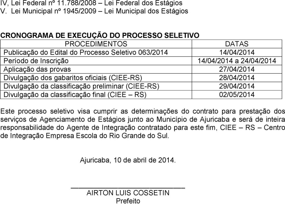 Inscrição 14/04/2014 a 24/04/2014 Aplicação das provas 27/04/2014 Divulgação dos gabaritos oficiais (CIEE-RS) 28/04/2014 Divulgação da classificação preliminar (CIEE-RS) 29/04/2014 Divulgação da