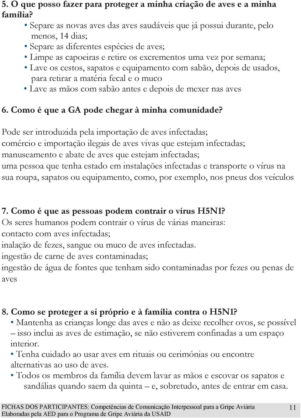 cestos, sapatos e equipamento com sabão, depois de usados, para retirar a matéria fecal e o muco Lave as mãos com sabão antes e depois de mexer nas aves 6.