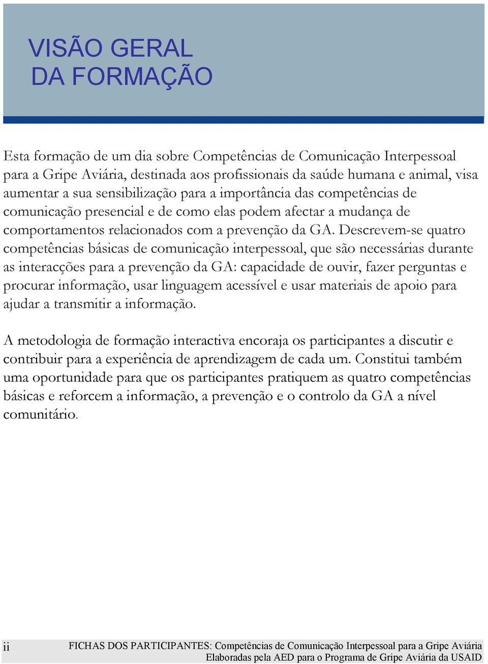 Descrevem-se quatro competências básicas de comunicação interpessoal, que são necessárias durante as interacções para a prevenção da GA: capacidade de ouvir, fazer perguntas e procurar informação,