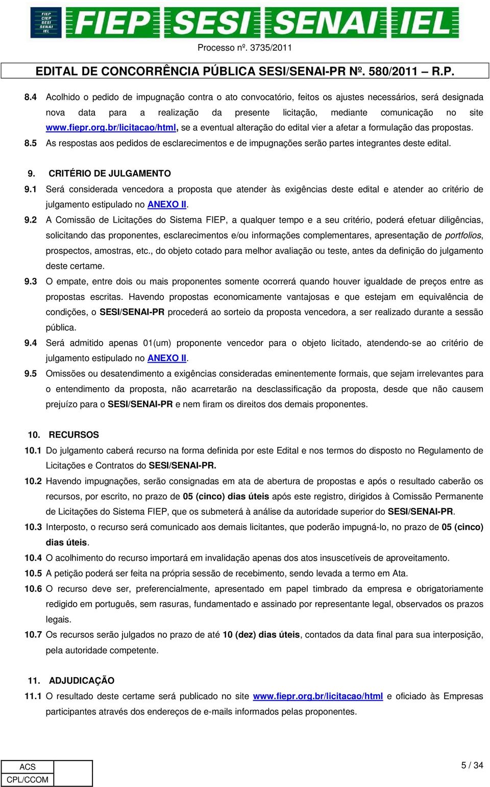 5 As respostas aos pedidos de esclarecimentos e de impugnações serão partes integrantes deste edital. 9. CRITÉRIO DE JULGAMENTO 9.