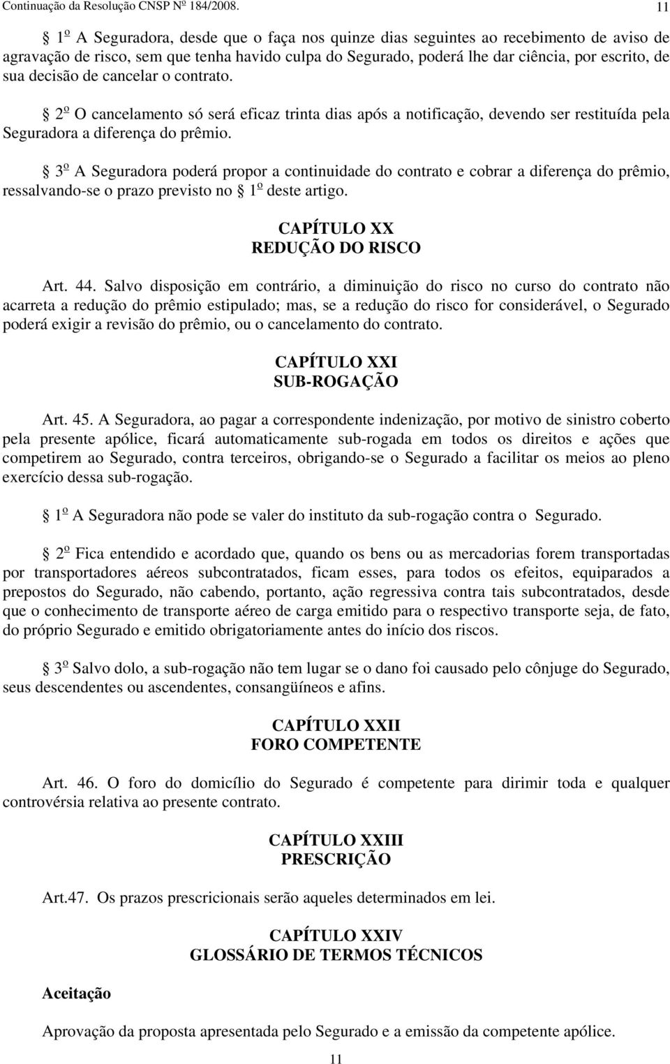 decisão de cancelar o contrato. 2 o O cancelamento só será eficaz trinta dias após a notificação, devendo ser restituída pela Seguradora a diferença do prêmio.