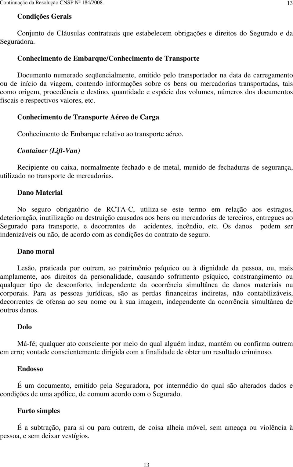 ou mercadorias transportadas, tais como origem, procedência e destino, quantidade e espécie dos volumes, números dos documentos fiscais e respectivos valores, etc.