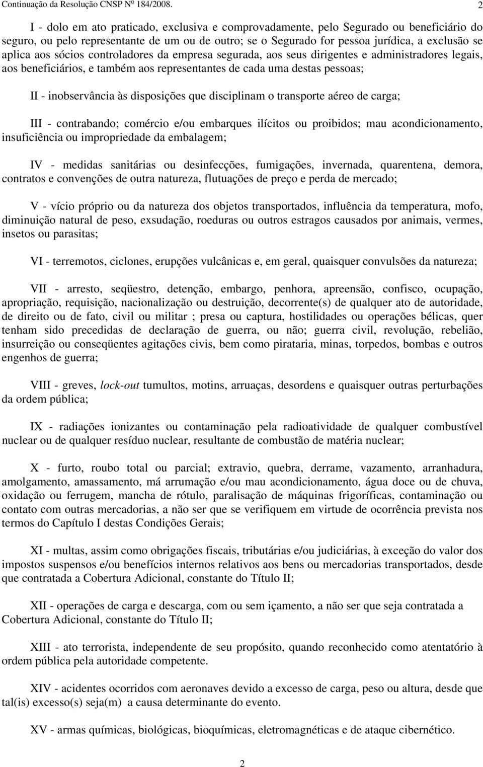 sócios controladores da empresa segurada, aos seus dirigentes e administradores legais, aos beneficiários, e também aos representantes de cada uma destas pessoas; II - inobservância às disposições