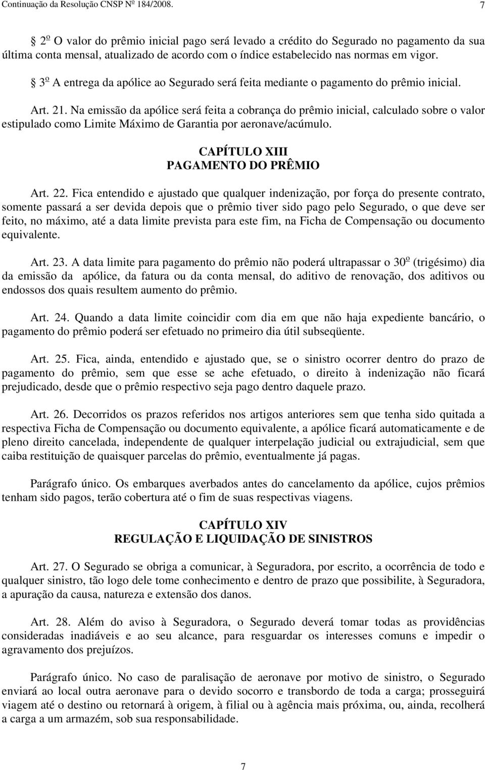 3 o A entrega da apólice ao Segurado será feita mediante o pagamento do prêmio inicial. Art. 21.