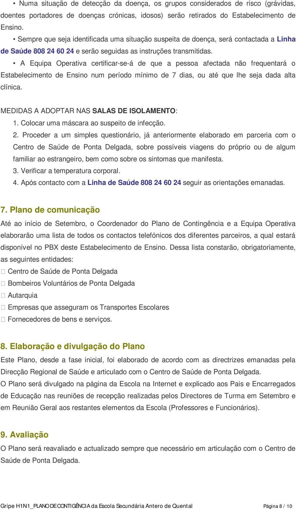 A Equipa Operativa certificar-se-á de que a pessoa afectada não frequentará o Estabelecimento de Ensino num período mínimo de 7 dias, ou até que lhe seja dada alta clínica.