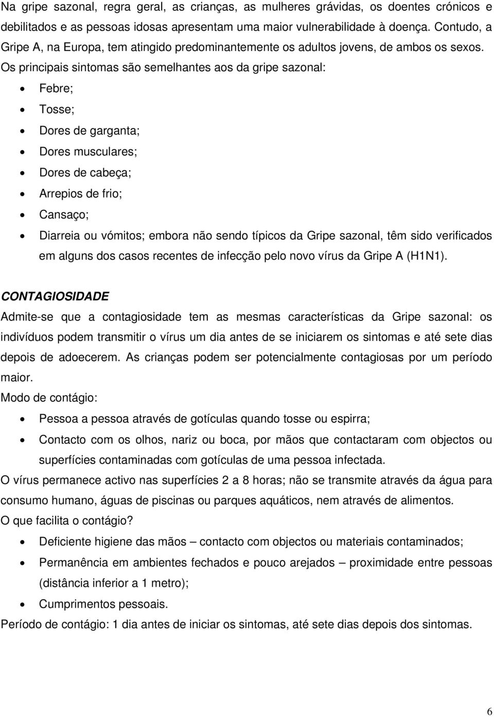 Os principais sintomas são semelhantes aos da gripe sazonal: Febre; Tosse; Dores de garganta; Dores musculares; Dores de cabeça; Arrepios de frio; Cansaço; Diarreia ou vómitos; embora não sendo