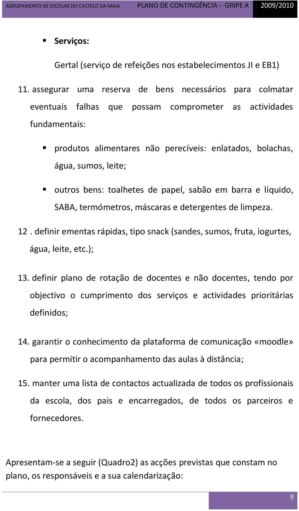 leite; outros bens: toalhetes de papel, sabão em barra e líquido, SABA, termómetros, máscaras e detergentes de limpeza. 12.