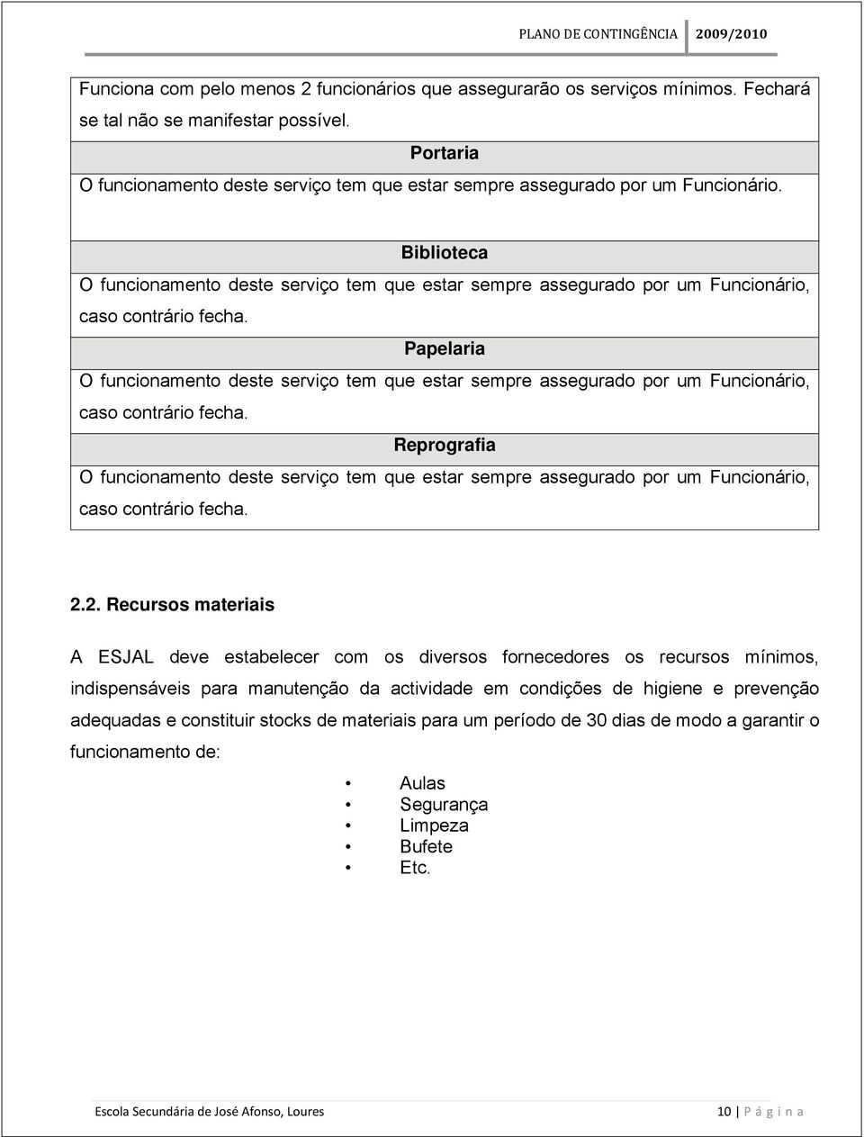 Biblioteca O funcionamento deste serviço tem que estar sempre assegurado por um Funcionário, caso contrário fecha.