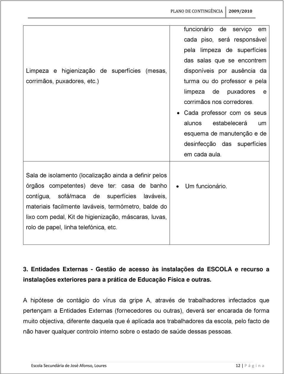 corrimãos nos corredores. Cada professor com os seus alunos estabelecerá um esquema de manutenção e de desinfecção das superfícies em cada aula.