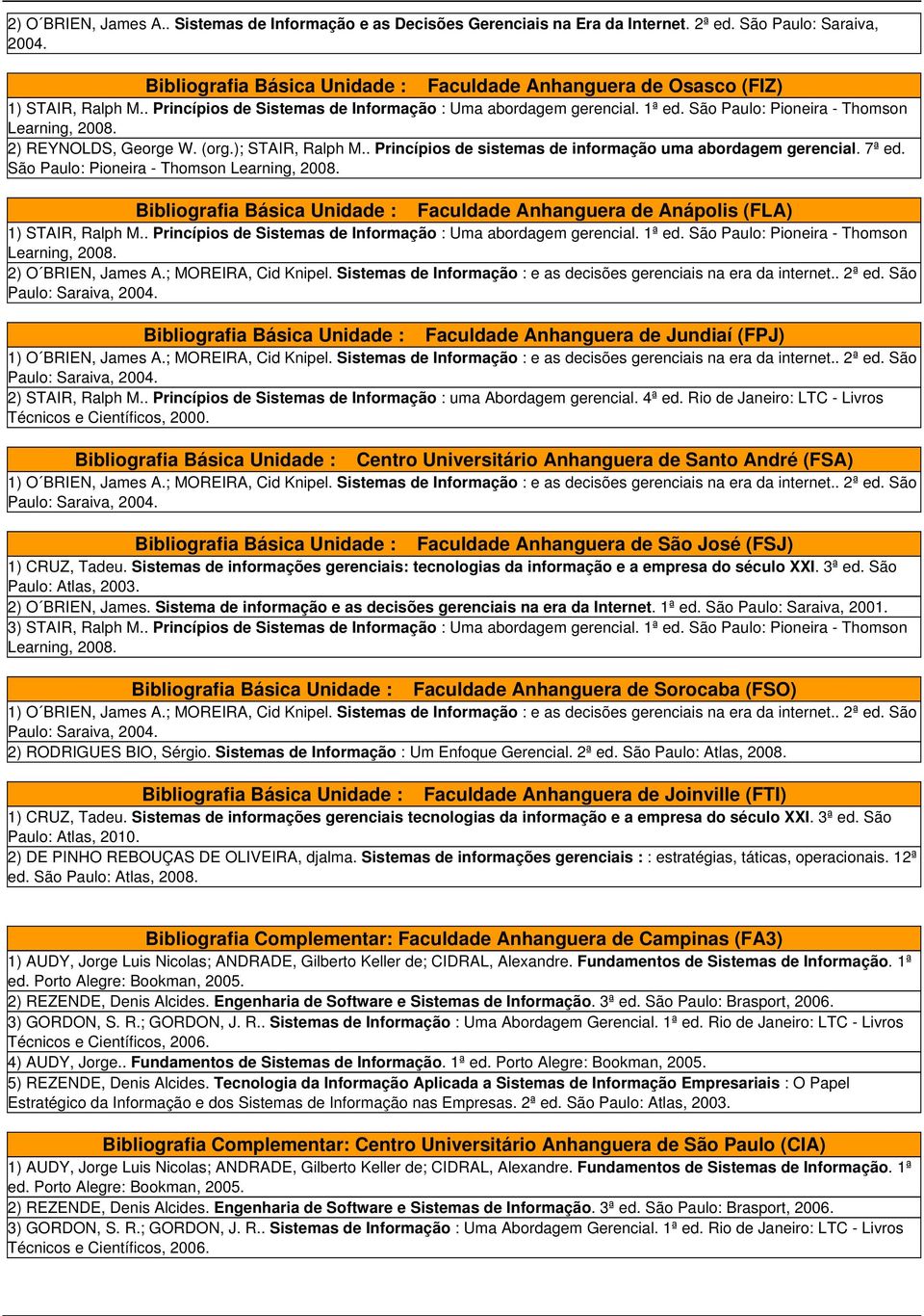 São Paulo: Pioneira - Thomson 2) REYNOLDS, George W. (org.); STAIR, Ralph M.. Princípios de sistemas de informação uma abordagem gerencial. 7ª ed.