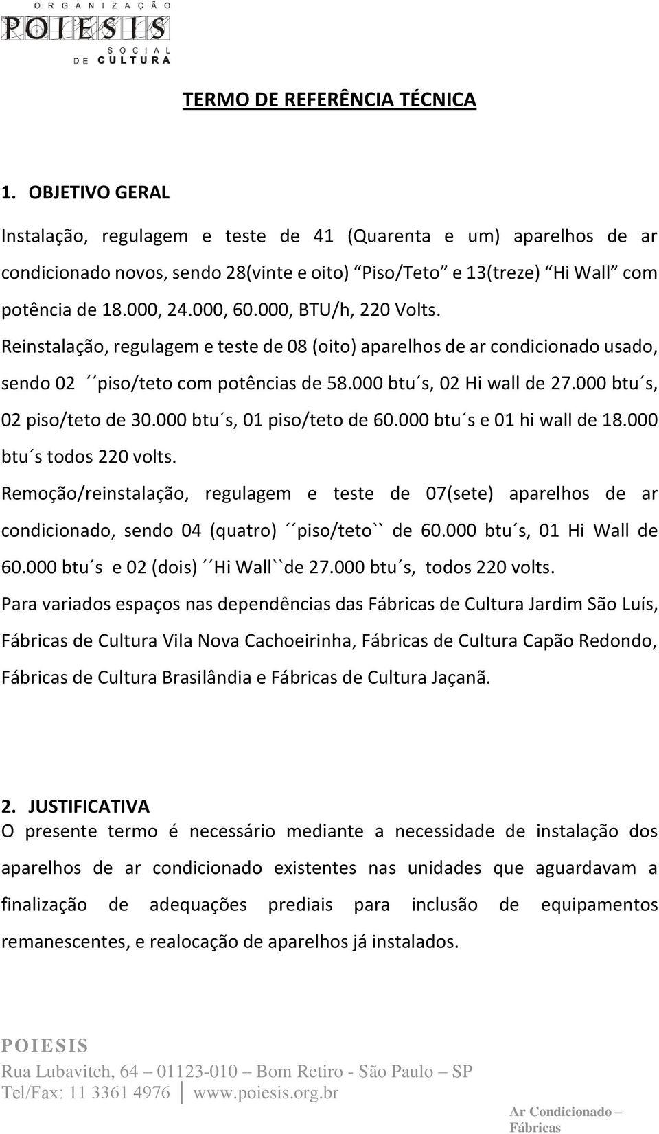 000, BTU/h, 220 Volts. Reinstalação, regulagem e teste de 08 (oito) aparelhos de ar condicionado usado, sendo 02 piso/teto com potências de 58.000 btu s, 02 Hi wall de 27.