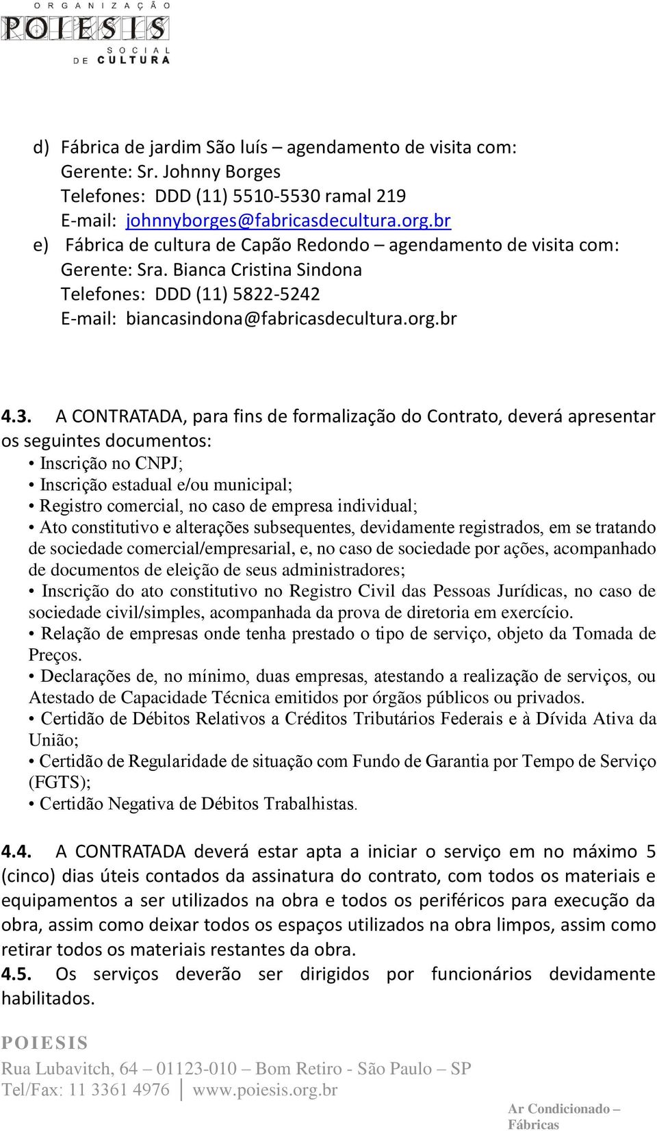 A CONTRATADA, para fins de formalização do Contrato, deverá apresentar os seguintes documentos: Inscrição no CNPJ; Inscrição estadual e/ou municipal; Registro comercial, no caso de empresa