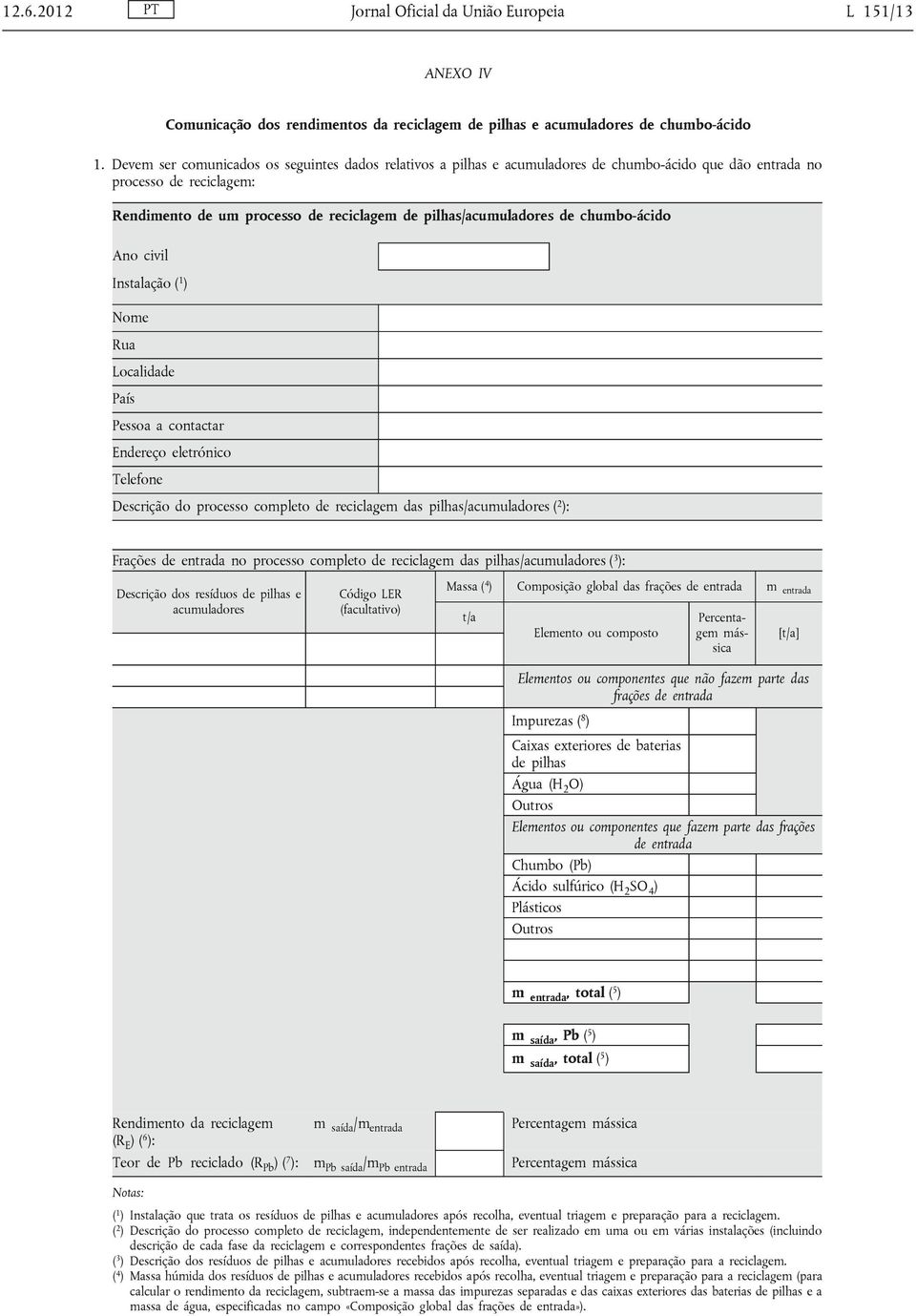 chumbo-ácido Ano civil Instalação ( 1 ) Rua Localidade País Pessoa a contactar Endereço eletrónico Telefone Descrição do processo completo de reciclagem das pilhas/acumuladores ( 2 ): Frações de