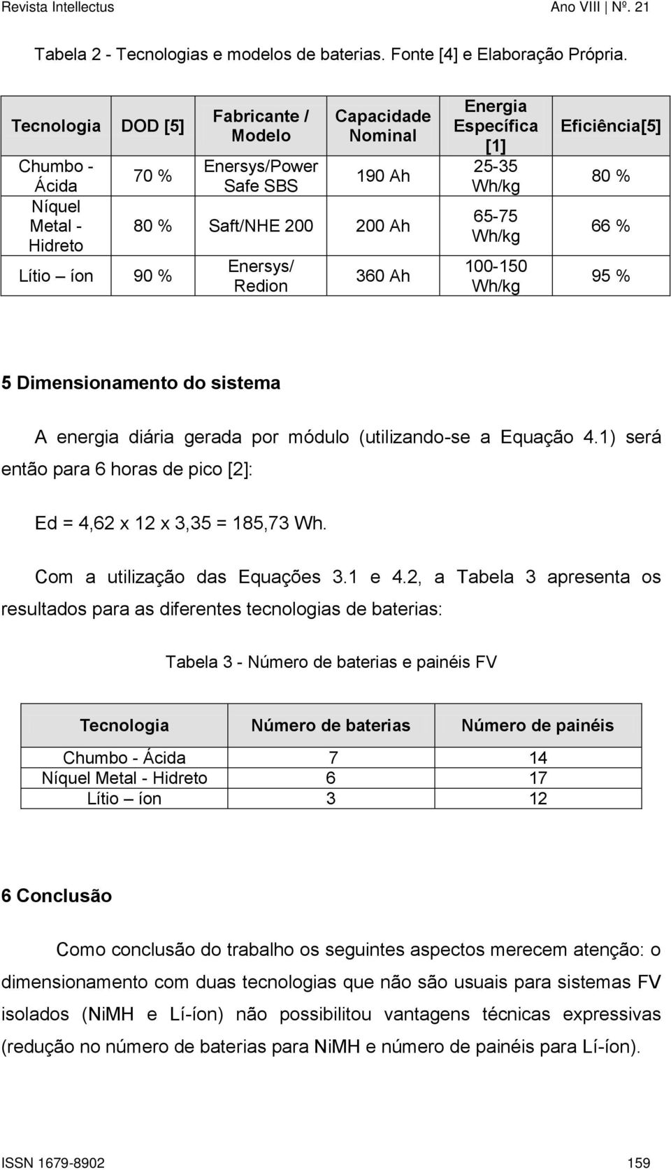 Energia Específica [1] 25-35 Wh/kg 65-75 Wh/kg 100-150 Wh/kg Eficiência[5] 80 % 66 % 95 % 5 Dimensionamento do sistema A energia diária gerada por módulo (utilizando-se a Equação 4.