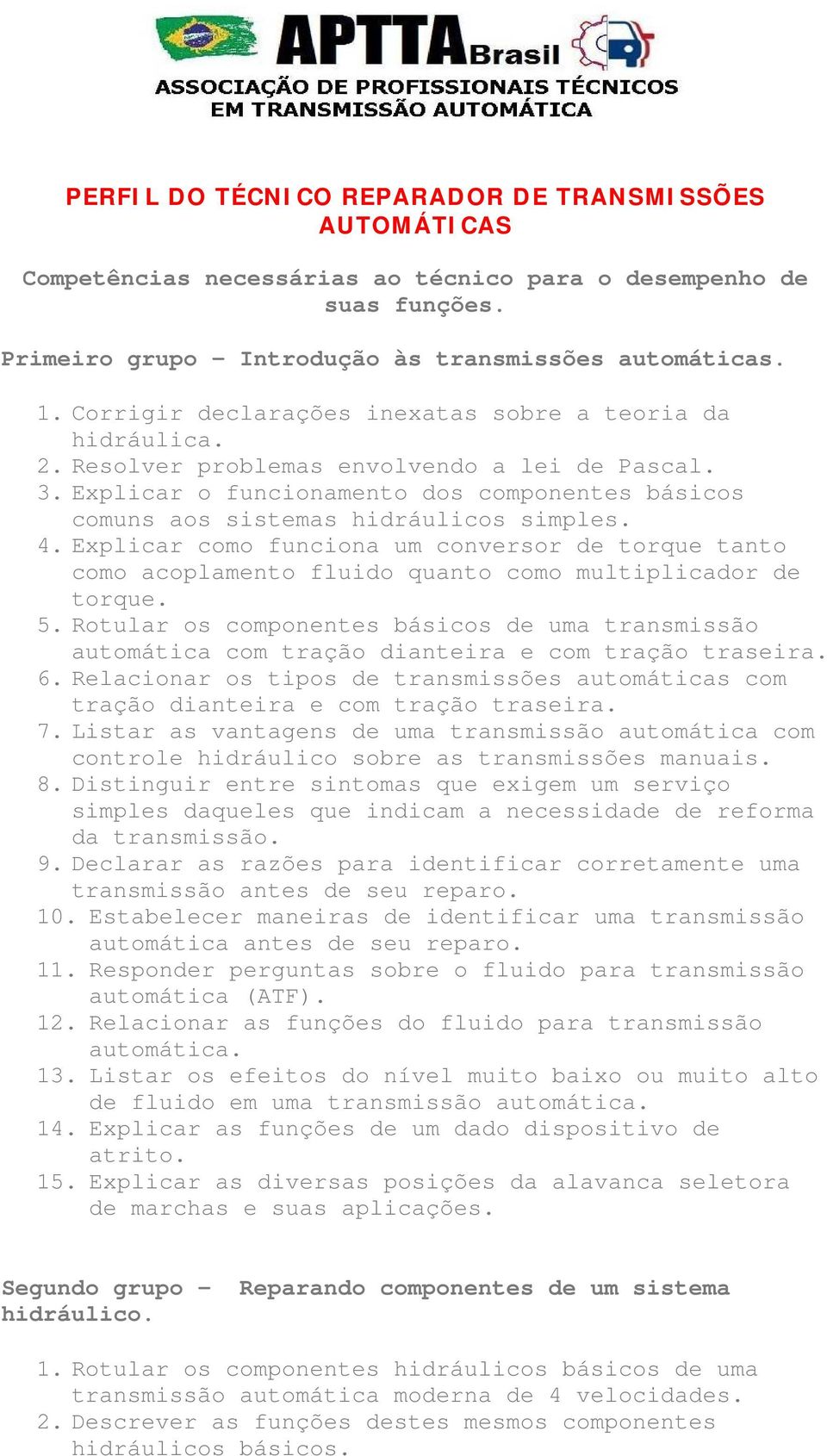 Explicar o funcionamento dos componentes básicos comuns aos sistemas hidráulicos simples. 4.