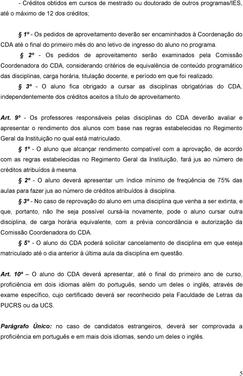 2º - Os pedidos de aproveitamento serão examinados pela Comissão Coordenadora do CDA, considerando critérios de equivalência de conteúdo programático das disciplinas, carga horária, titulação