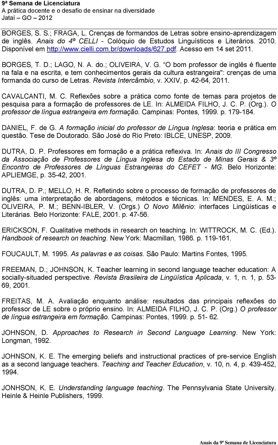 O bom professor de inglês é fluente na fala e na escrita, e tem conhecimentos gerais da cultura estrangeira": crenças de uma formanda do curso de Letras. Revista Intercâmbio, v. XXIV, p. 42-64, 2011.