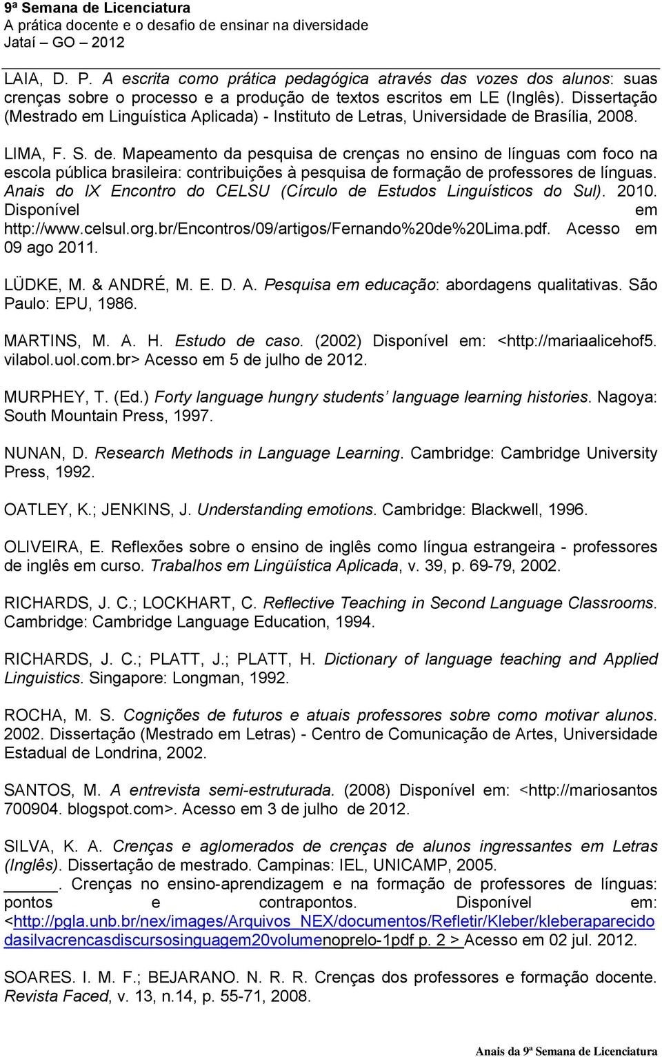 Letras, Universidade de Brasília, 2008. LIMA, F. S. de. Mapeamento da pesquisa de crenças no ensino de línguas com foco na escola pública brasileira: contribuições à pesquisa de formação de professores de línguas.