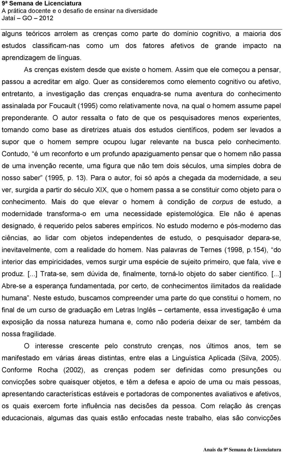 Quer as consideremos como elemento cognitivo ou afetivo, entretanto, a investigação das crenças enquadra-se numa aventura do conhecimento assinalada por Foucault (1995) como relativamente nova, na