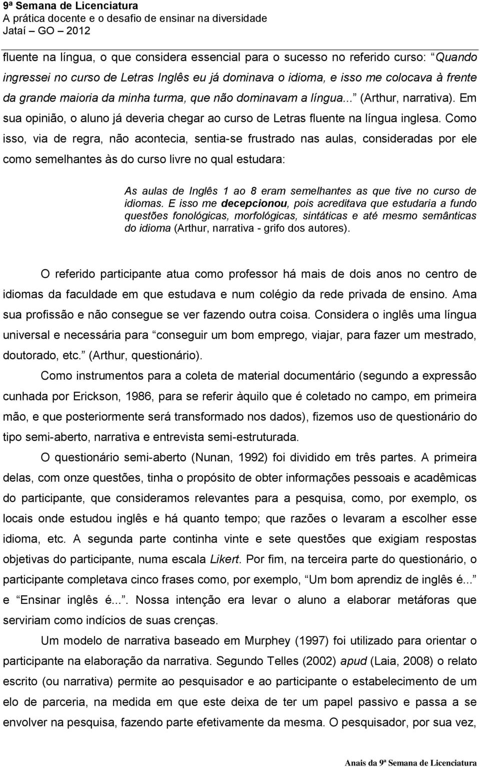 Como isso, via de regra, não acontecia, sentia-se frustrado nas aulas, consideradas por ele como semelhantes às do curso livre no qual estudara: As aulas de Inglês 1 ao 8 eram semelhantes as que tive