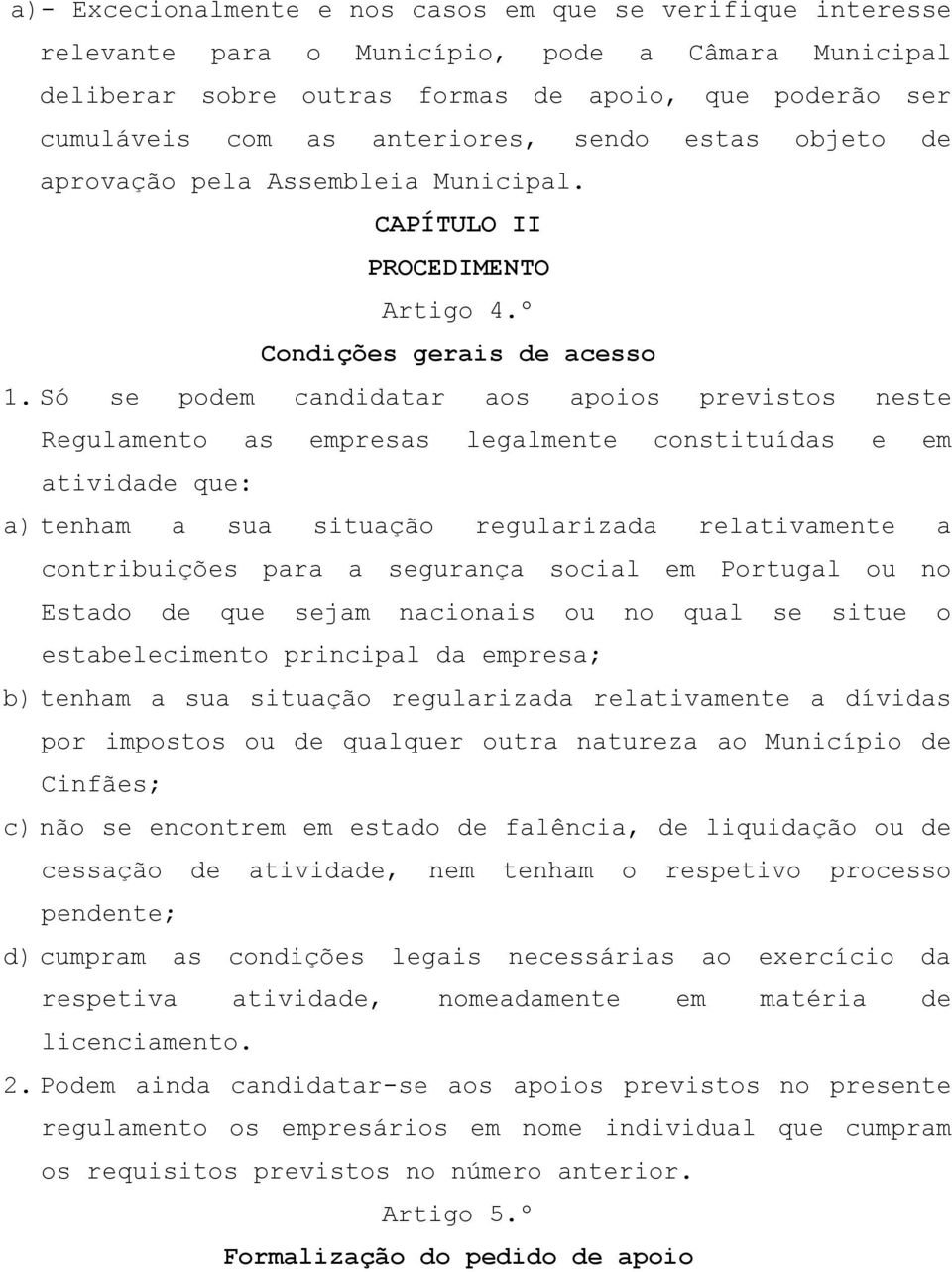 Só se podem candidatar aos apoios previstos neste Regulamento as empresas legalmente constituídas e em atividade que: a) tenham a sua situação regularizada relativamente a contribuições para a