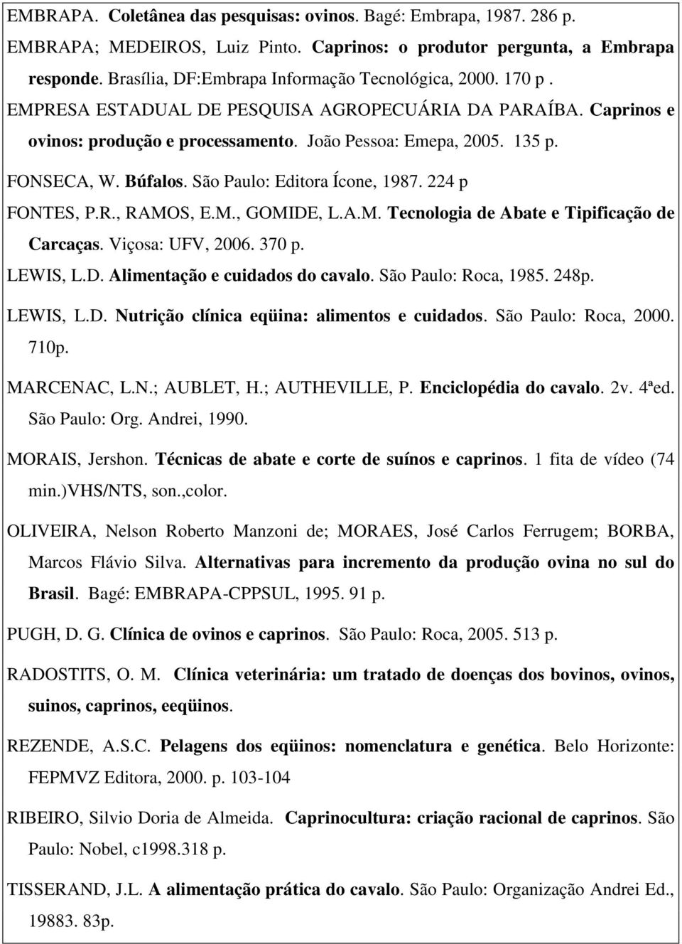 FONSECA, W. Búfalos. São Paulo: Editora Ícone, 1987. 224 p FONTES, P.R., RAMOS, E.M., GOMIDE, L.A.M. Tecnologia de Abate e Tipificação de Carcaças. Viçosa: UFV, 2006. 370 p. LEWIS, L.D. Alimentação e cuidados do cavalo.