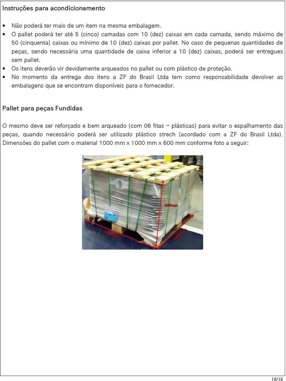 No caso de pequenas quantidades de peças, sendo necessária uma quantidade de caixa inferior a 10 (dez) caixas, poderá ser entregues sem pallet.