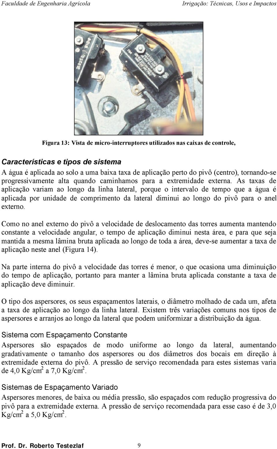 As taxas de aplicação variam ao longo da linha lateral, porque o intervalo de tempo que a água é aplicada por unidade de comprimento da lateral diminui ao longo do pivô para o anel externo.