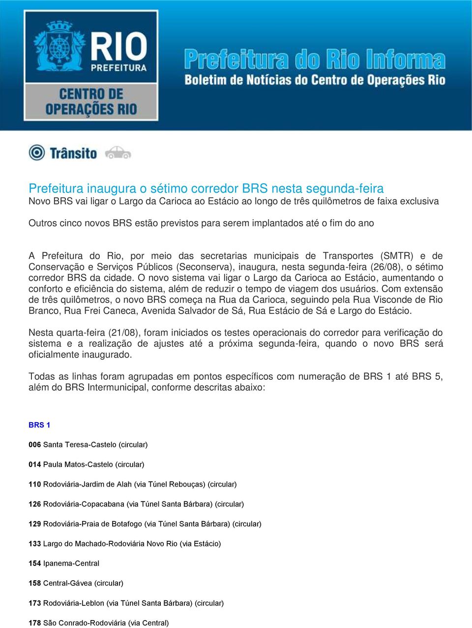 (26/08), o sétimo corredor BRS da cidade. O novo sistema vai ligar o Largo da Carioca ao Estácio, aumentando o conforto e eficiência do sistema, além de reduzir o tempo de viagem dos usuários.