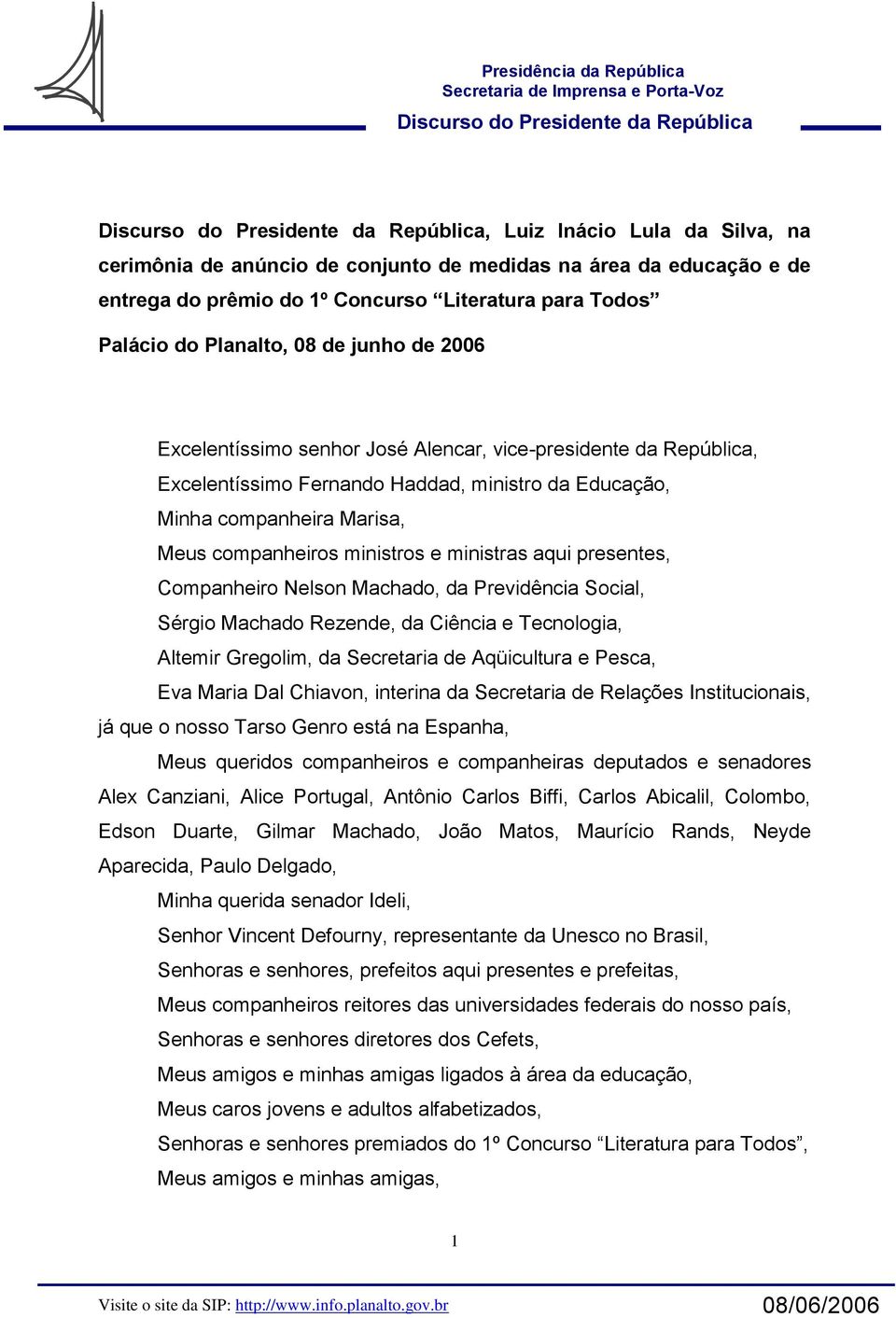 presentes, Companheiro Nelson Machado, da Previdência Social, Sérgio Machado Rezende, da Ciência e Tecnologia, Altemir Gregolim, da Secretaria de Aqüicultura e Pesca, Eva Maria Dal Chiavon, interina