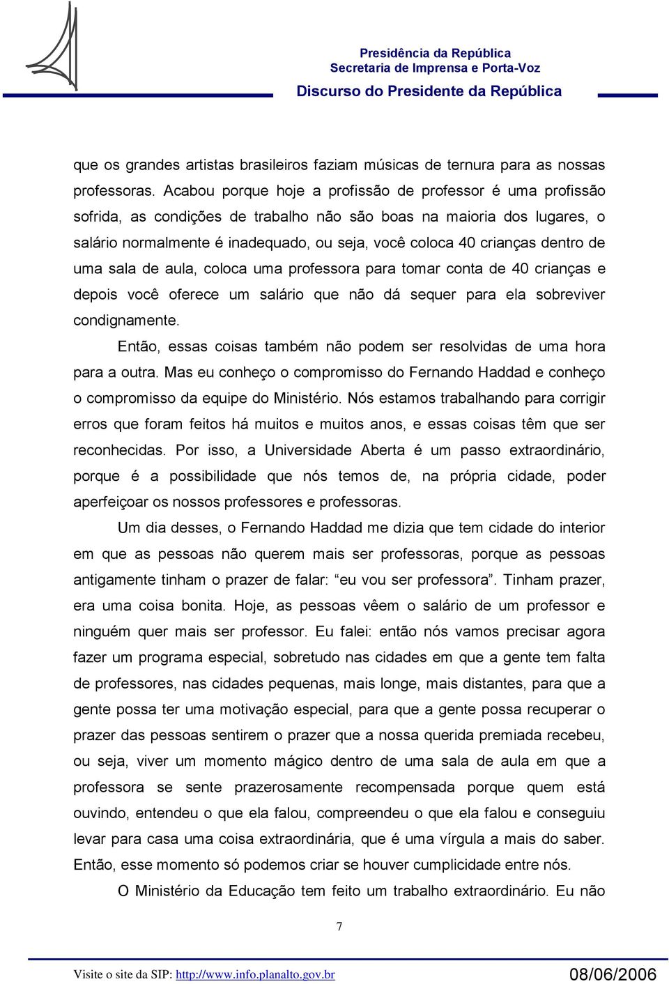 dentro de uma sala de aula, coloca uma professora para tomar conta de 40 crianças e depois você oferece um salário que não dá sequer para ela sobreviver condignamente.