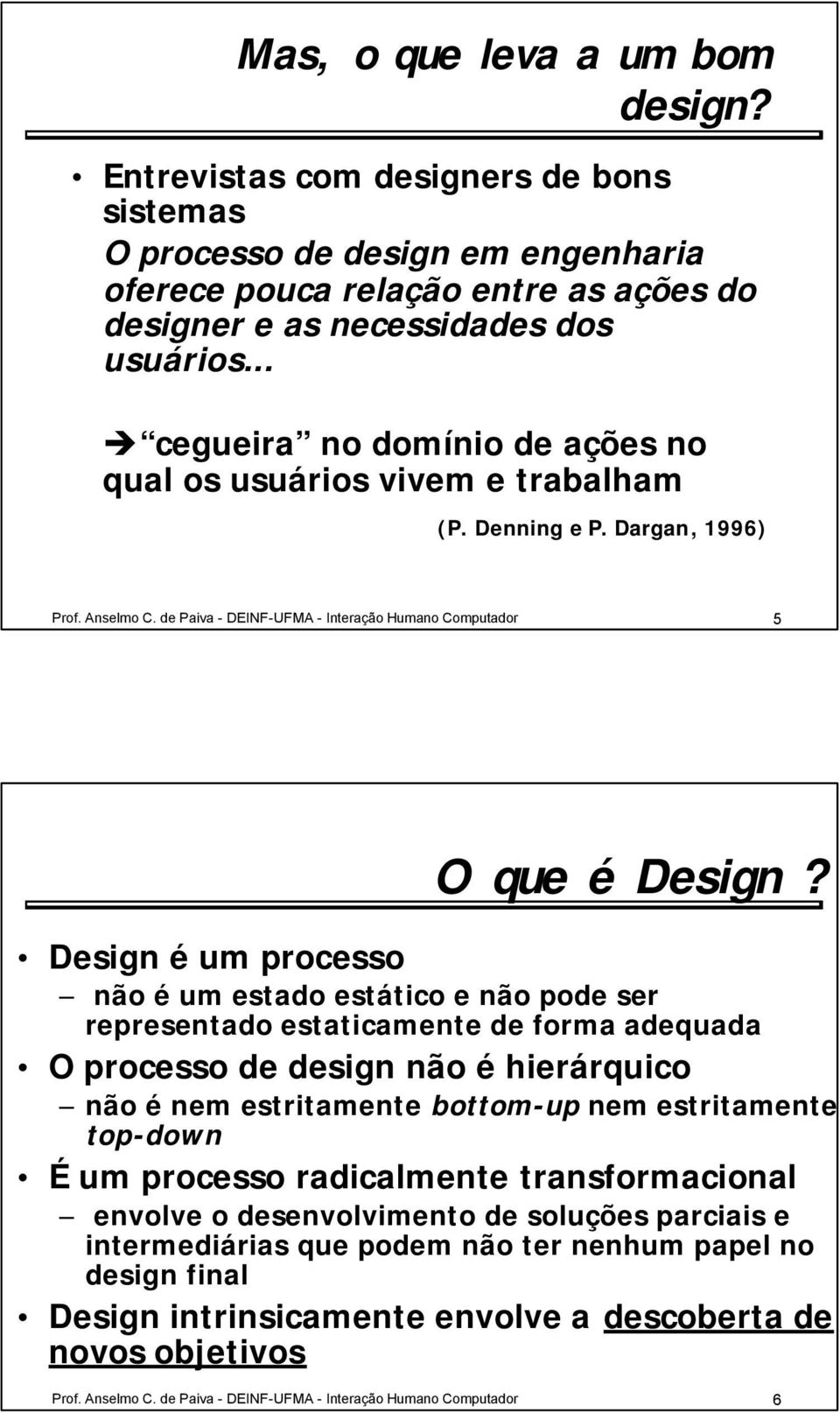 Design é um processo não é um estado estático e não pode ser representado estaticamente de forma adequada O processo de design não é hierárquico não é nem estritamente bottom-up nem estritamente