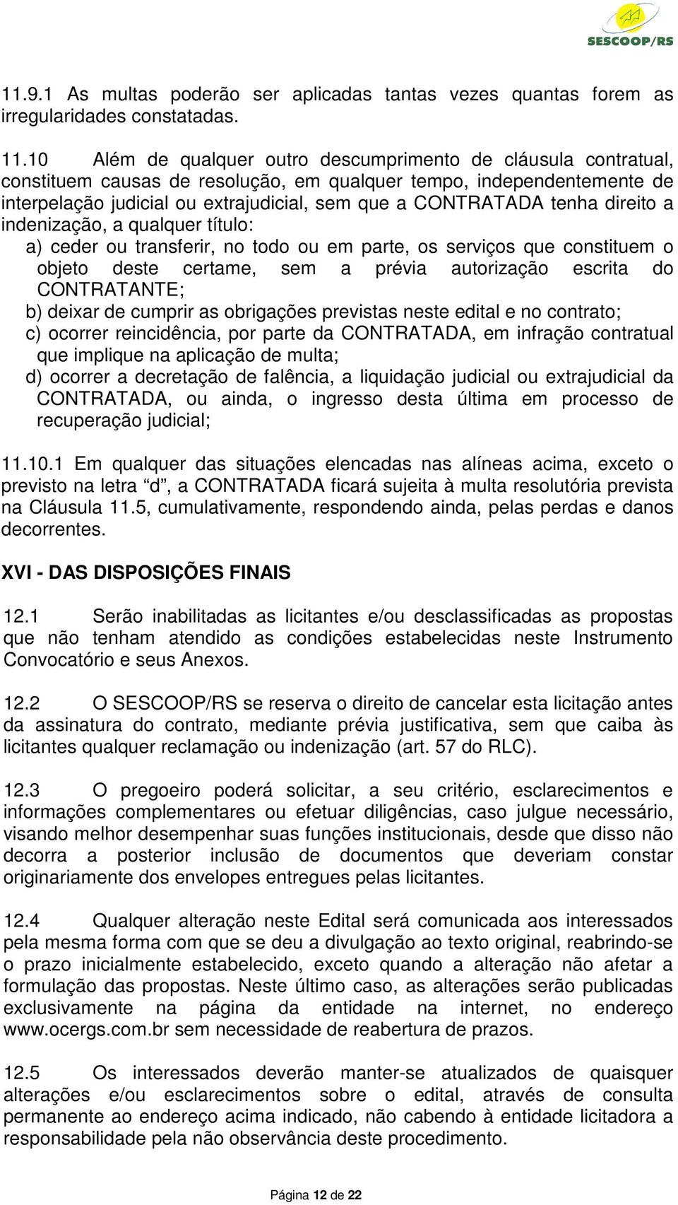 tenha direito a indenização, a qualquer título: a) ceder ou transferir, no todo ou em parte, os serviços que constituem o objeto deste certame, sem a prévia autorização escrita do CONTRATANTE; b)