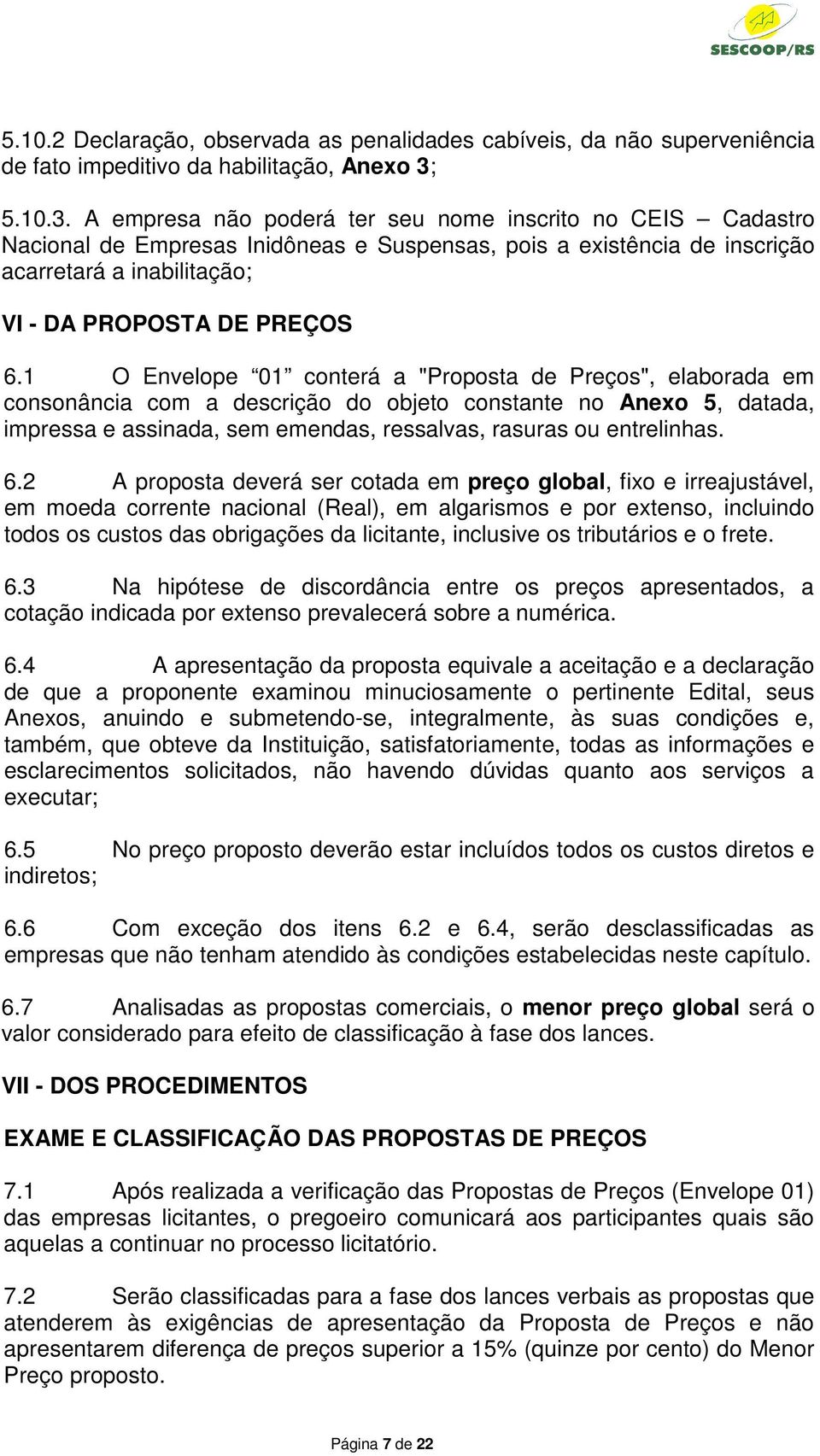 1 O Envelope 01 conterá a "Proposta de Preços", elaborada em consonância com a descrição do objeto constante no Anexo 5, datada, impressa e assinada, sem emendas, ressalvas, rasuras ou entrelinhas. 6.