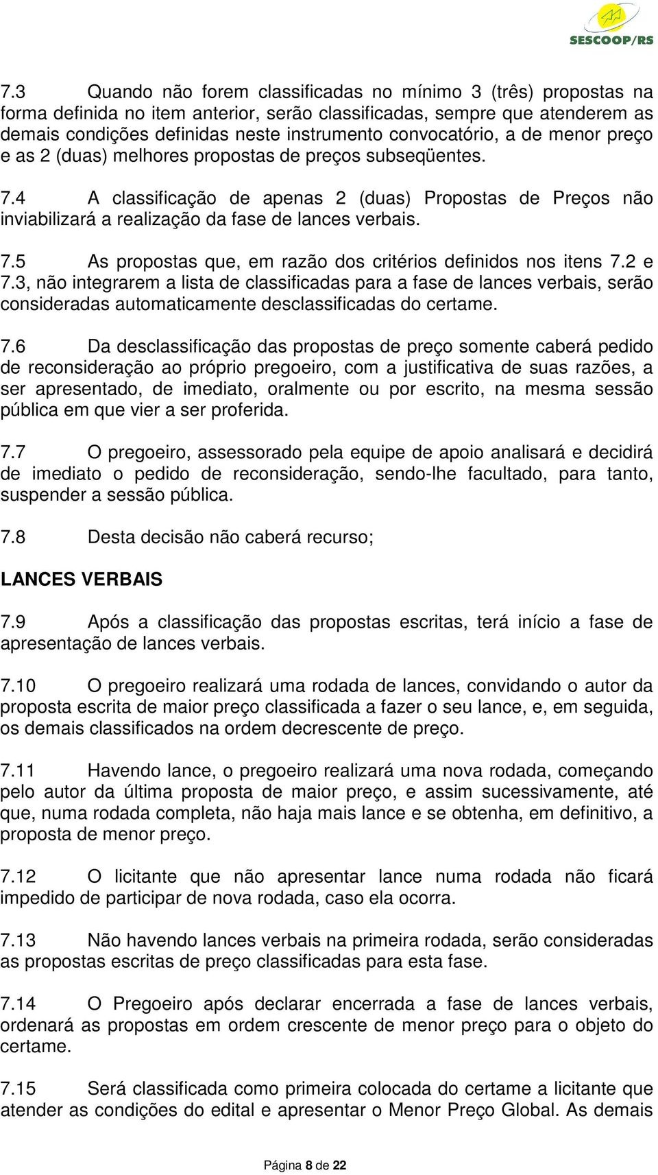 4 A classificação de apenas 2 (duas) Propostas de Preços não inviabilizará a realização da fase de lances verbais. 7.5 As propostas que, em razão dos critérios definidos nos itens 7.2 e 7.