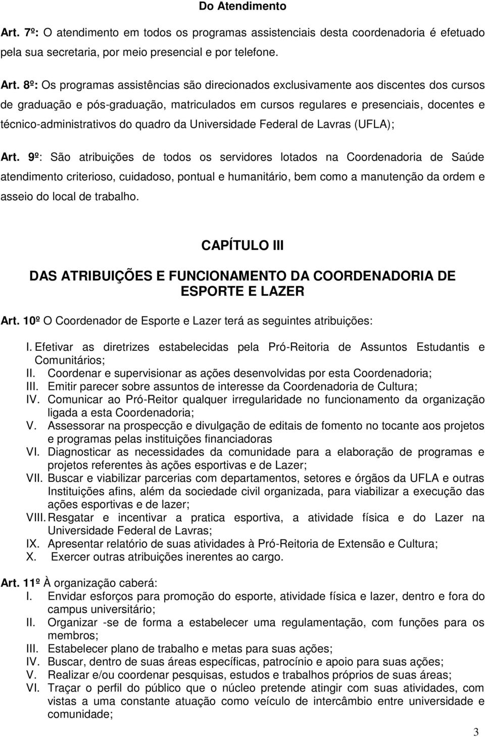 8º: Os programas assistências são direcionados exclusivamente aos discentes dos cursos de graduação e pós-graduação, matriculados em cursos regulares e presenciais, docentes e técnico-administrativos