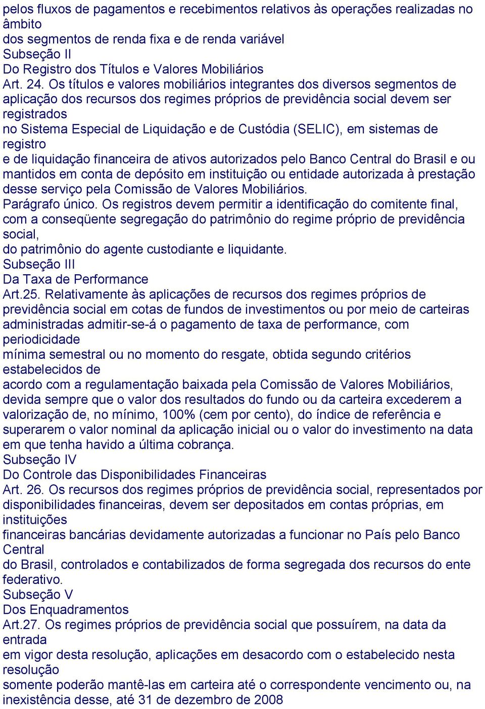 Custódia (SELIC), em sistemas de registro e de liquidação financeira de ativos autorizados pelo Banco Central do Brasil e ou mantidos em conta de depósito em instituição ou entidade autorizada à