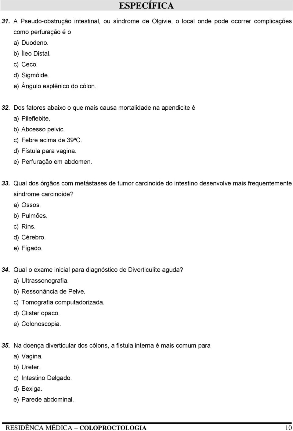 e) Perfuração em abdomen. 33. Qual dos órgãos com metástases de tumor carcinoide do intestino desenvolve mais frequentemente síndrome carcinoide? a) Ossos. b) Pulmões. c) Rins. d) Cérebro. e) Fígado.