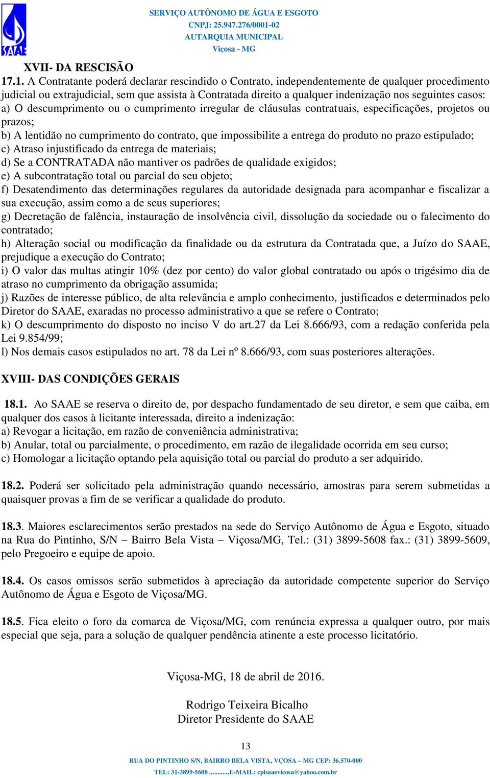 seguintes casos: a) O descumprimento ou o cumprimento irregular de cláusulas contratuais, especificações, projetos ou prazos; b) A lentidão no cumprimento do contrato, que impossibilite a entrega do