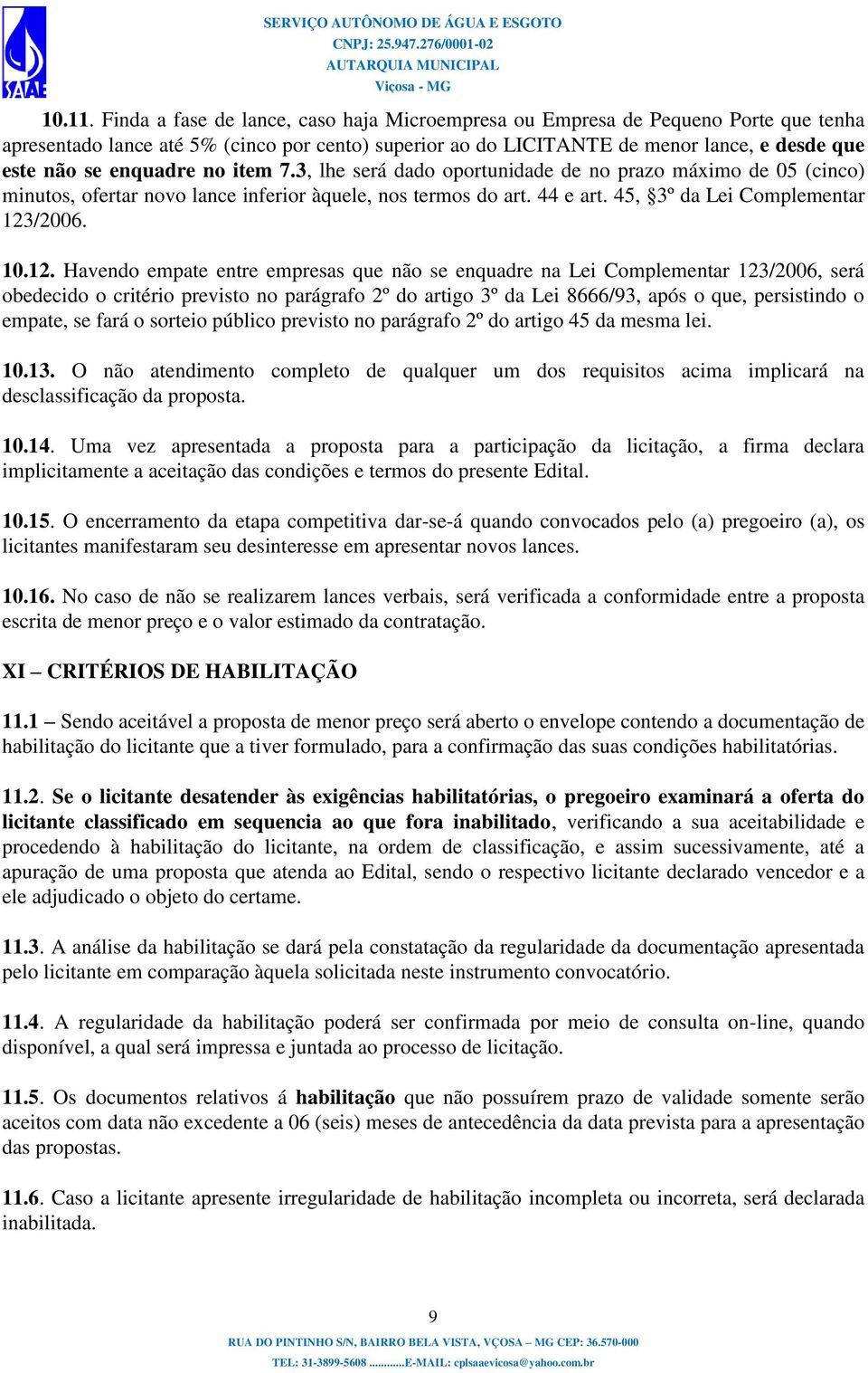 enquadre no item 7.3, lhe será dado oportunidade de no prazo máximo de 05 (cinco) minutos, ofertar novo lance inferior àquele, nos termos do art. 44 e art. 45, 3º da Lei Complementar 123