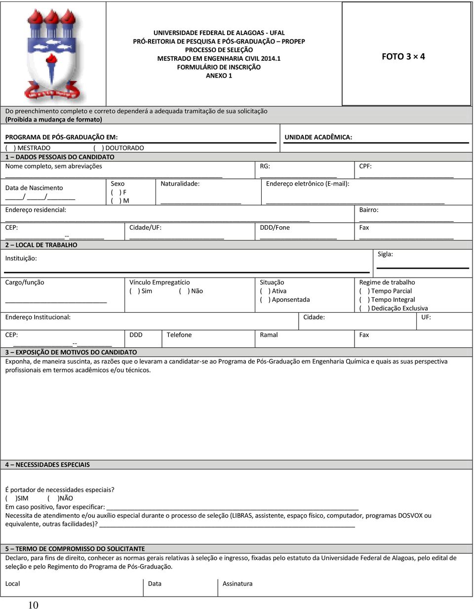 MESTRADO ( ) DOUTORADO 1 DADOS PESSOAIS DO CANDIDATO Nome completo, sem abreviações Sexo Naturalidade: Data de Nascimento ( ) F / / ( ) M Endereço residencial: UNIDADE ACADÊMICA: RG: Endereço